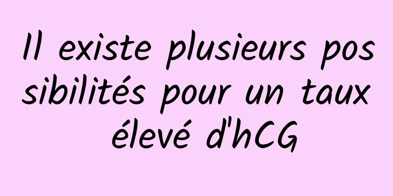 Il existe plusieurs possibilités pour un taux élevé d'hCG