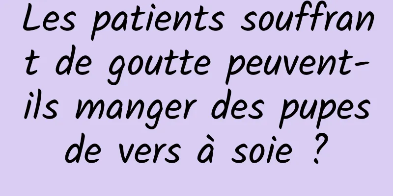 Les patients souffrant de goutte peuvent-ils manger des pupes de vers à soie ? 