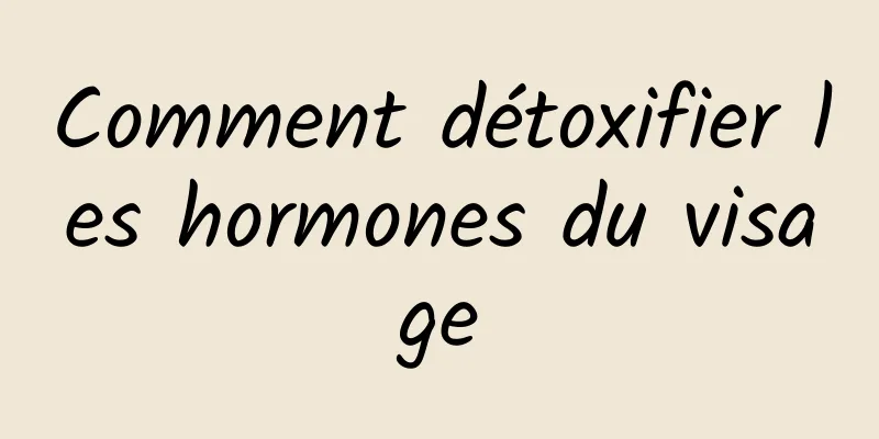 Comment détoxifier les hormones du visage