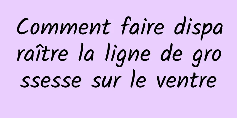 Comment faire disparaître la ligne de grossesse sur le ventre