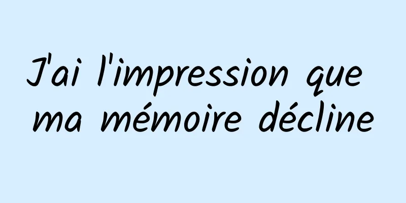 J'ai l'impression que ma mémoire décline