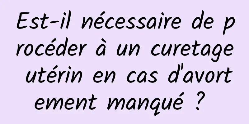 Est-il nécessaire de procéder à un curetage utérin en cas d'avortement manqué ? 