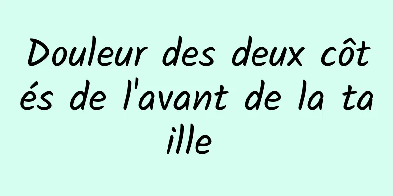 Douleur des deux côtés de l'avant de la taille 