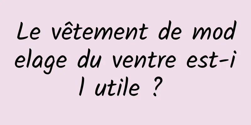 Le vêtement de modelage du ventre est-il utile ? 