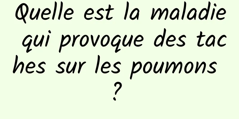 Quelle est la maladie qui provoque des taches sur les poumons ? 