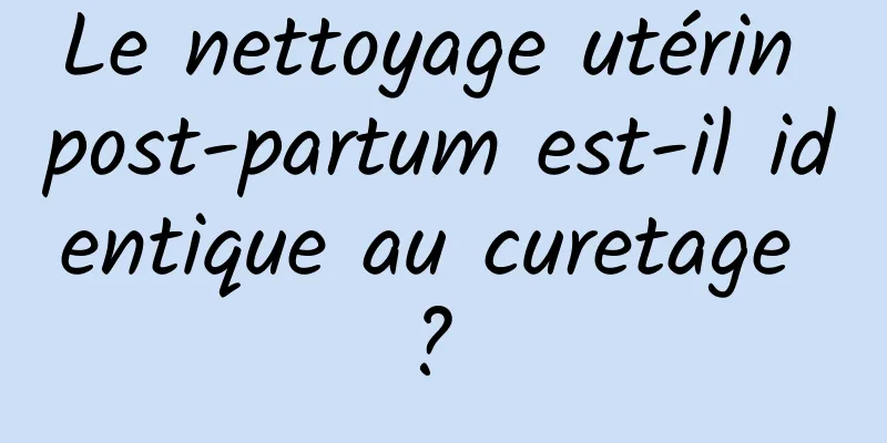 Le nettoyage utérin post-partum est-il identique au curetage ? 