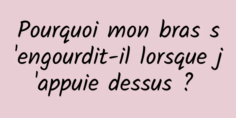 Pourquoi mon bras s'engourdit-il lorsque j'appuie dessus ? 