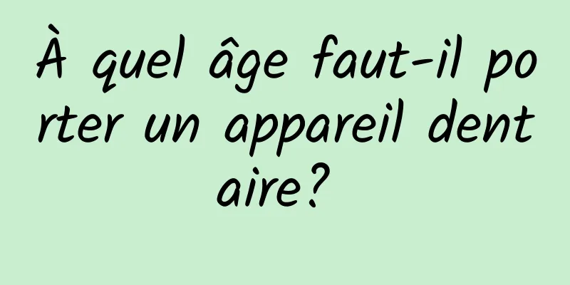 À quel âge faut-il porter un appareil dentaire? 