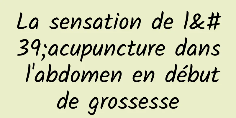 La sensation de l'acupuncture dans l'abdomen en début de grossesse 