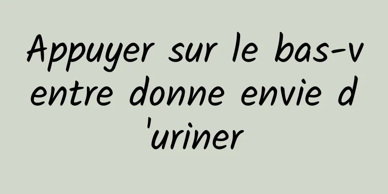 Appuyer sur le bas-ventre donne envie d'uriner