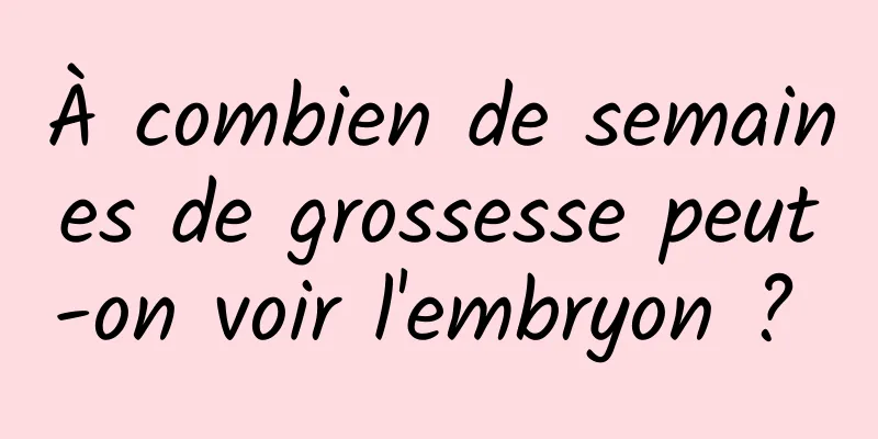 À combien de semaines de grossesse peut-on voir l'embryon ? 