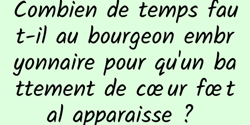 Combien de temps faut-il au bourgeon embryonnaire pour qu'un battement de cœur fœtal apparaisse ? 