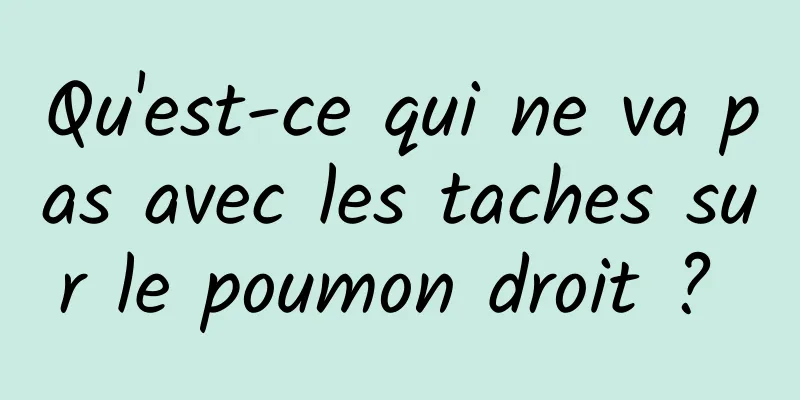 Qu'est-ce qui ne va pas avec les taches sur le poumon droit ? 