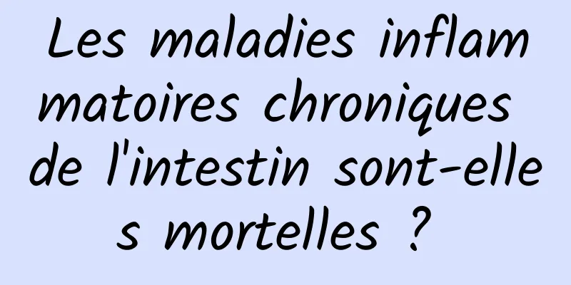 Les maladies inflammatoires chroniques de l'intestin sont-elles mortelles ? 