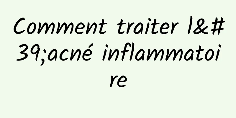 Comment traiter l'acné inflammatoire