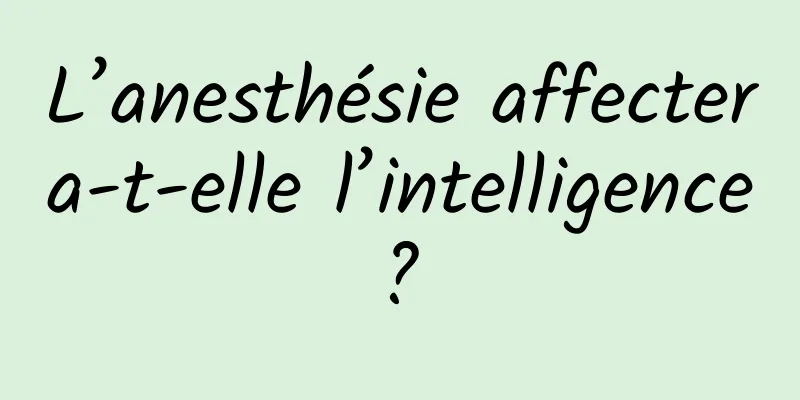 L’anesthésie affectera-t-elle l’intelligence ? 