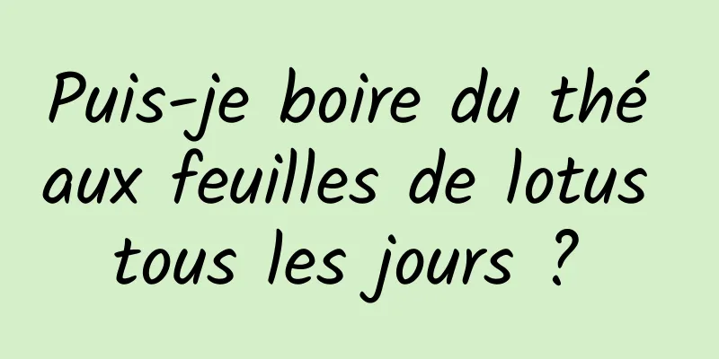 Puis-je boire du thé aux feuilles de lotus tous les jours ? 