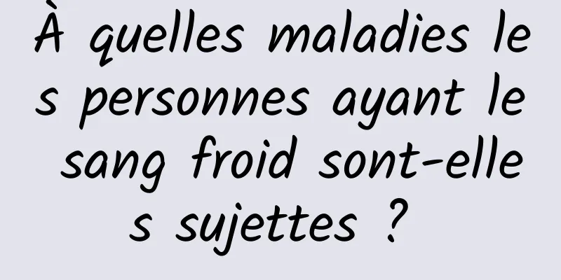 À quelles maladies les personnes ayant le sang froid sont-elles sujettes ? 