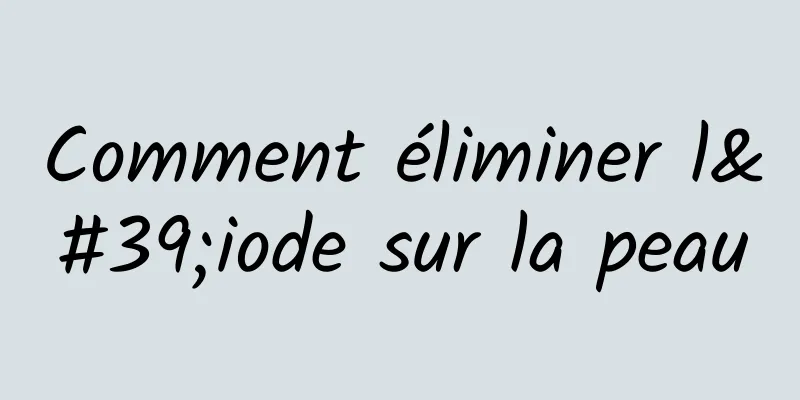 Comment éliminer l'iode sur la peau