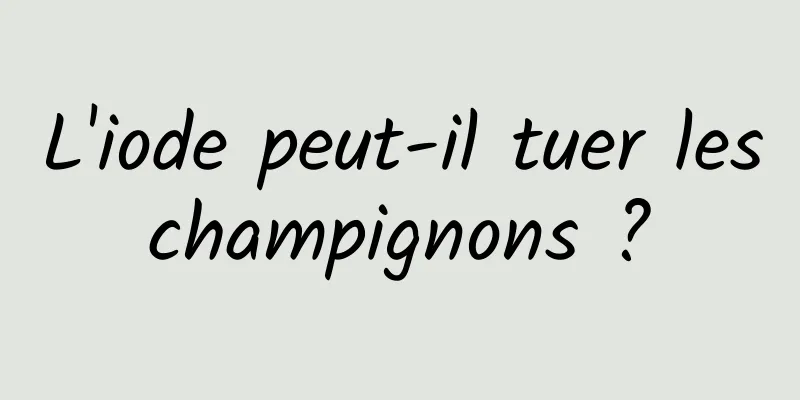 L'iode peut-il tuer les champignons ? 