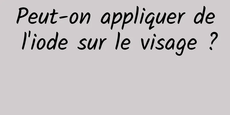 Peut-on appliquer de l'iode sur le visage ? 