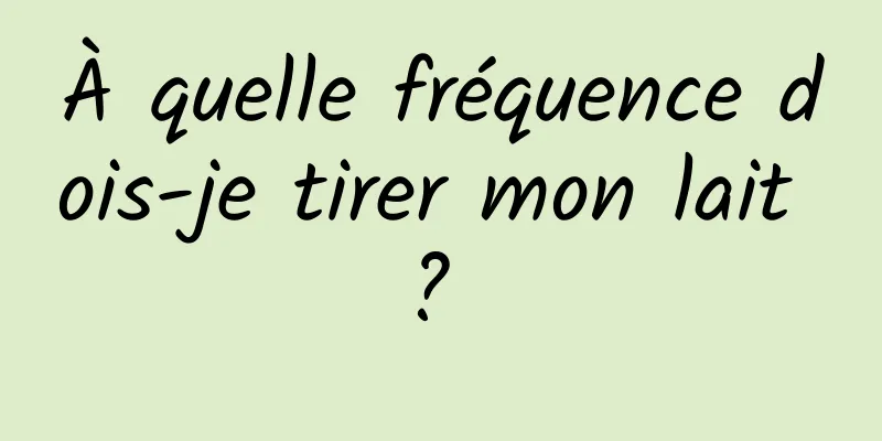 À quelle fréquence dois-je tirer mon lait ? 