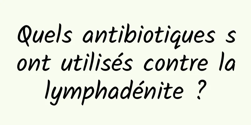 Quels antibiotiques sont utilisés contre la lymphadénite ? 