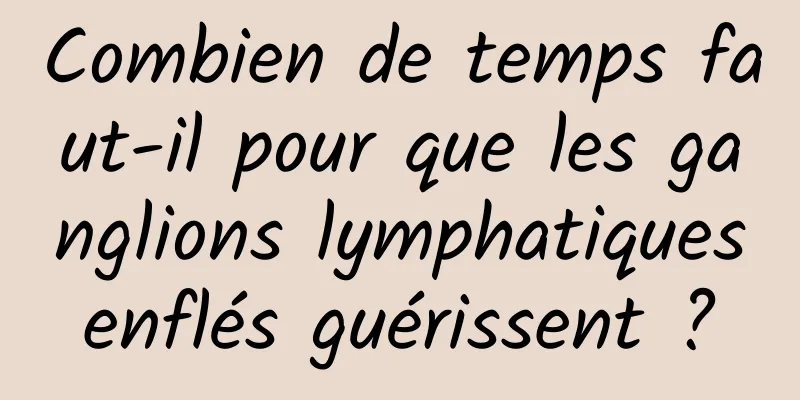 Combien de temps faut-il pour que les ganglions lymphatiques enflés guérissent ? 