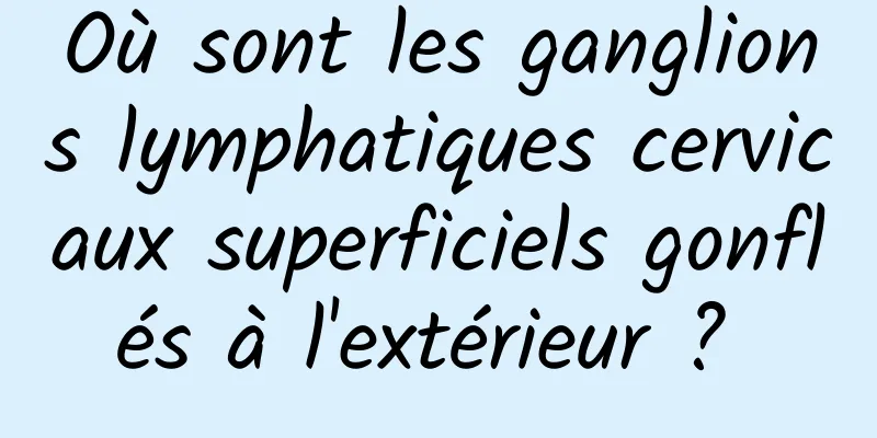 Où sont les ganglions lymphatiques cervicaux superficiels gonflés à l'extérieur ? 