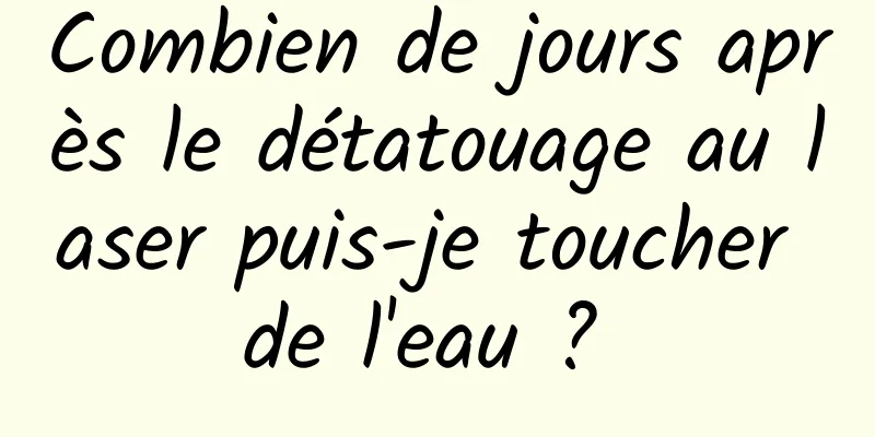 Combien de jours après le détatouage au laser puis-je toucher de l'eau ? 