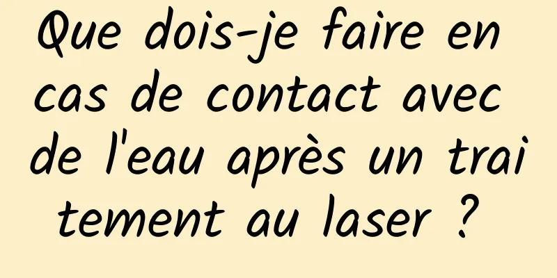 Que dois-je faire en cas de contact avec de l'eau après un traitement au laser ? 