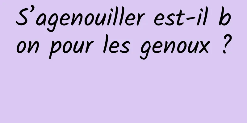 S’agenouiller est-il bon pour les genoux ? 