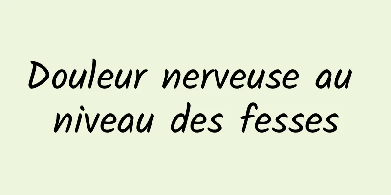 Douleur nerveuse au niveau des fesses