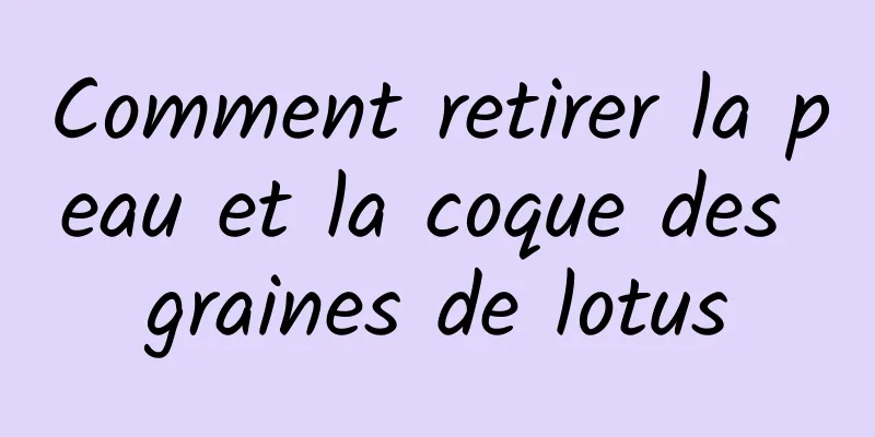 Comment retirer la peau et la coque des graines de lotus