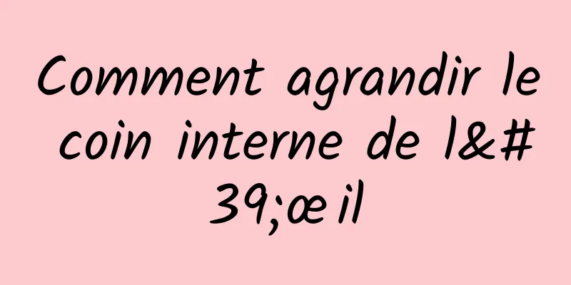 Comment agrandir le coin interne de l'œil