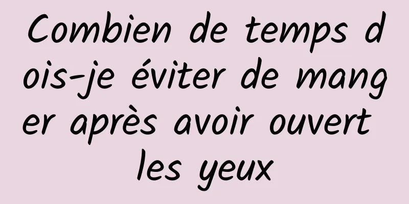 Combien de temps dois-je éviter de manger après avoir ouvert les yeux