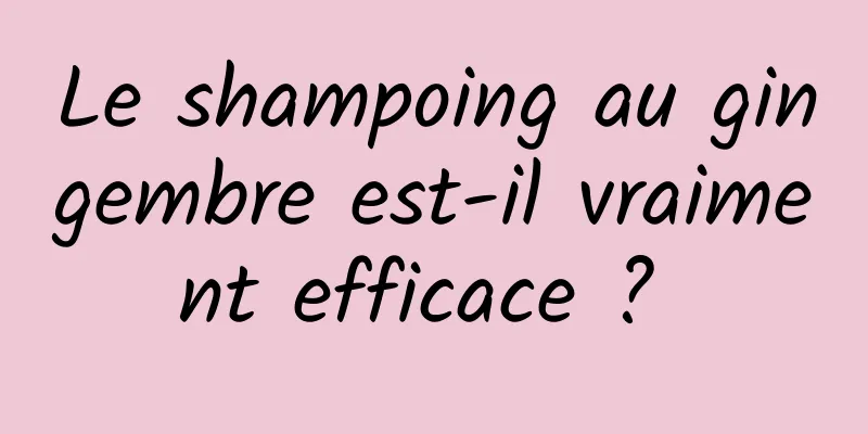 Le shampoing au gingembre est-il vraiment efficace ? 