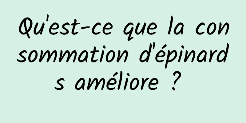 Qu'est-ce que la consommation d'épinards améliore ? 