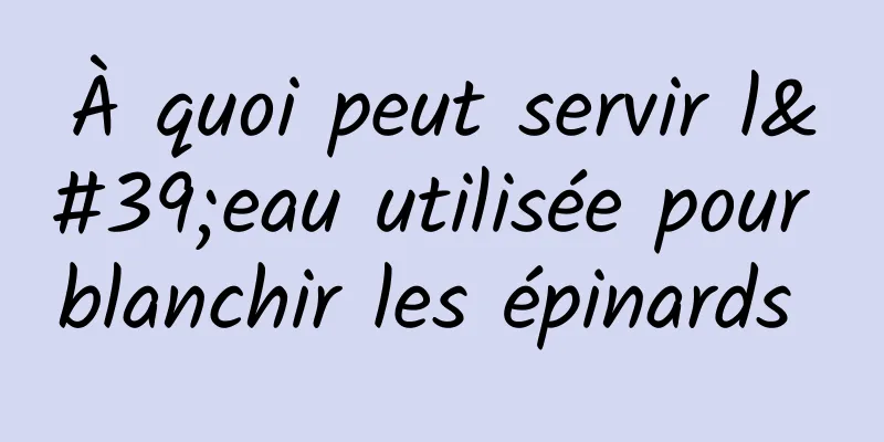 À quoi peut servir l'eau utilisée pour blanchir les épinards 