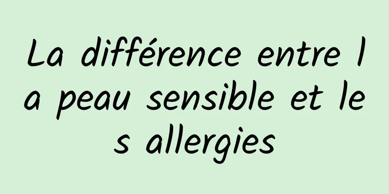 La différence entre la peau sensible et les allergies