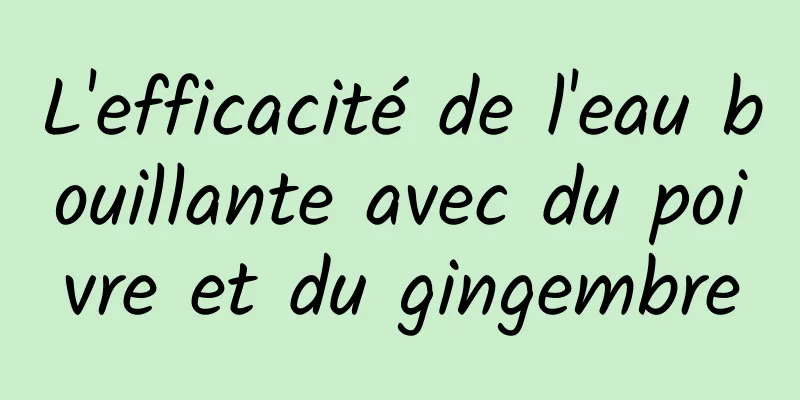 L'efficacité de l'eau bouillante avec du poivre et du gingembre