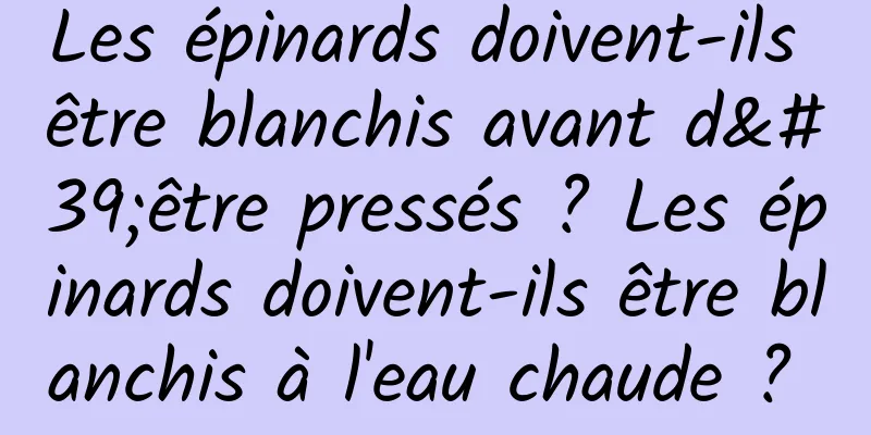 Les épinards doivent-ils être blanchis avant d'être pressés ? Les épinards doivent-ils être blanchis à l'eau chaude ? 