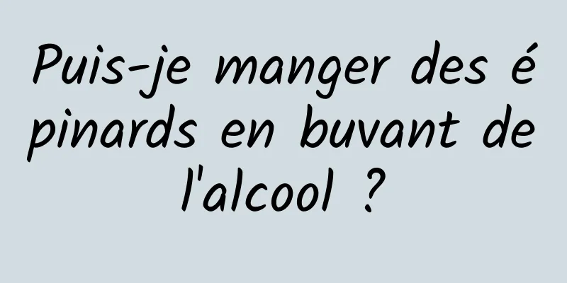 Puis-je manger des épinards en buvant de l'alcool ? 