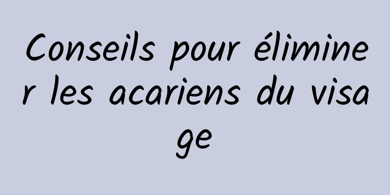 Conseils pour éliminer les acariens du visage