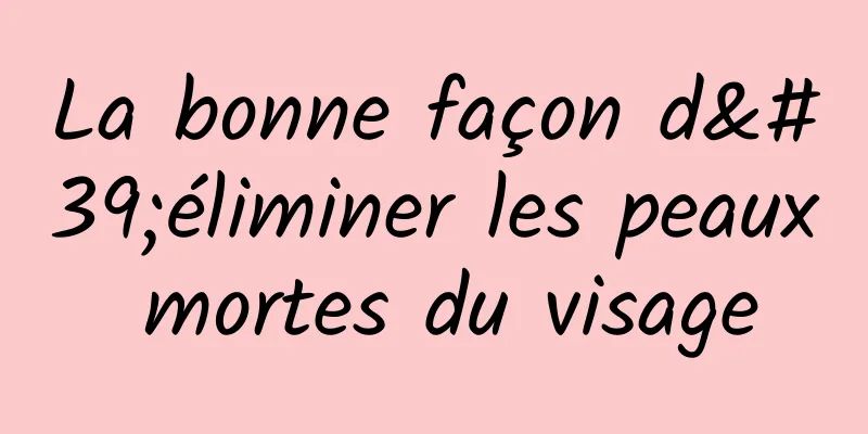 La bonne façon d'éliminer les peaux mortes du visage