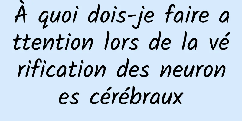 À quoi dois-je faire attention lors de la vérification des neurones cérébraux