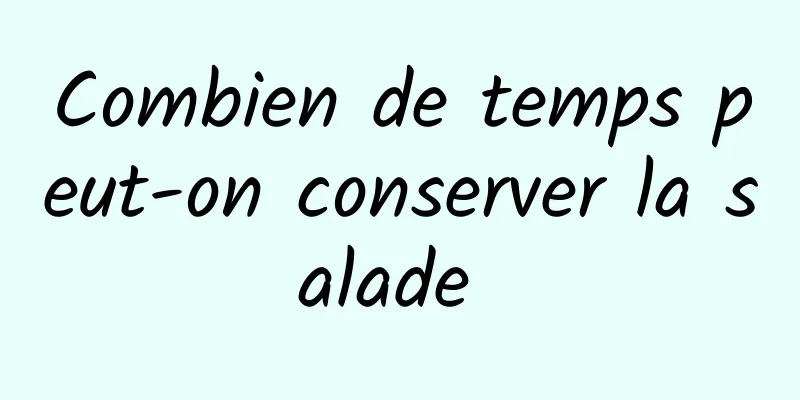 Combien de temps peut-on conserver la salade 