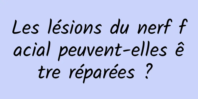 Les lésions du nerf facial peuvent-elles être réparées ? 