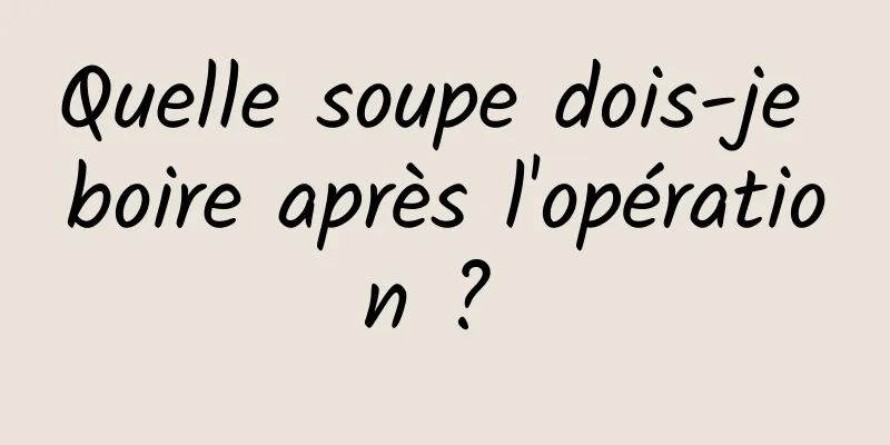 Quelle soupe dois-je boire après l'opération ? 