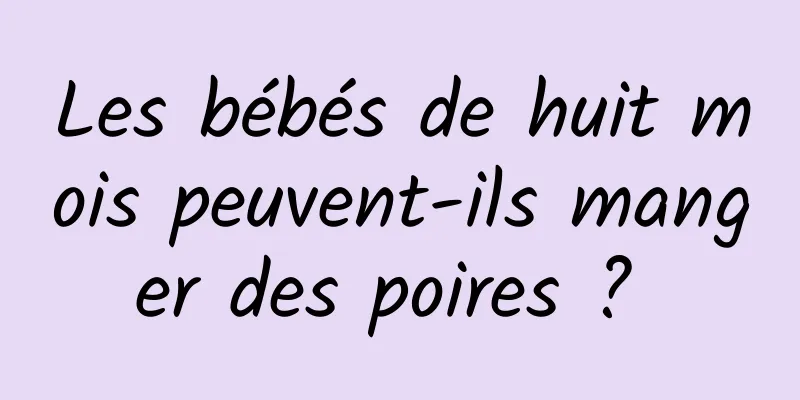 Les bébés de huit mois peuvent-ils manger des poires ? 